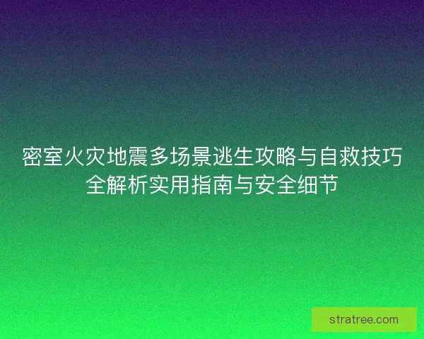 密室火灾地震多场景逃生攻略与自救技巧全解析实用指南与安全细节
