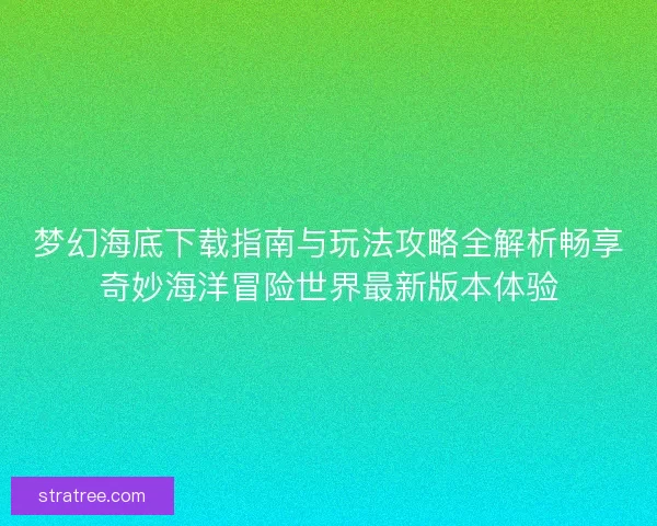 梦幻海底下载指南与玩法攻略全解析畅享奇妙海洋冒险世界最新版本体验