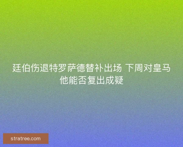 廷伯伤退特罗萨德替补出场 下周对皇马他能否复出成疑