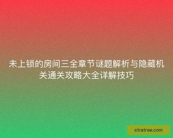 未上锁的房间三全章节谜题解析与隐藏机关通关攻略大全详解技巧