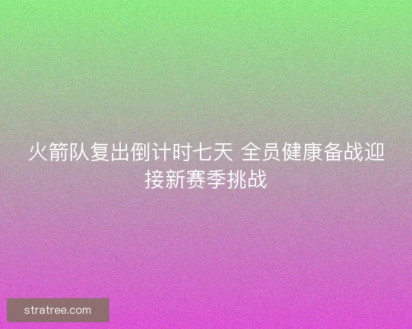火箭队复出倒计时七天 全员健康备战迎接新赛季挑战