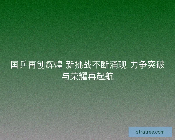国乒再创辉煌 新挑战不断涌现 力争突破与荣耀再起航