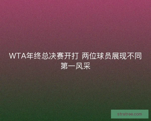 WTA年终总决赛开打 两位球员展现不同第一风采