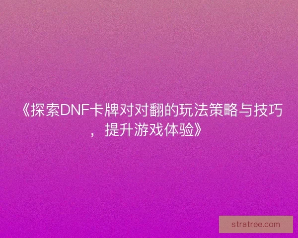 《探索DNF卡牌对对翻的玩法策略与技巧，提升游戏体验》