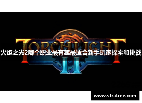 火炬之光2哪个职业最有趣最适合新手玩家探索和挑战