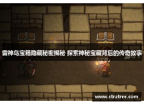 雷神岛宝箱隐藏秘密揭秘 探索神秘宝藏背后的传奇故事