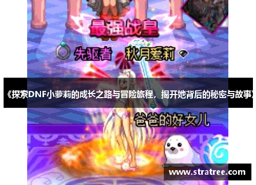 《探索DNF小萝莉的成长之路与冒险旅程，揭开她背后的秘密与故事》